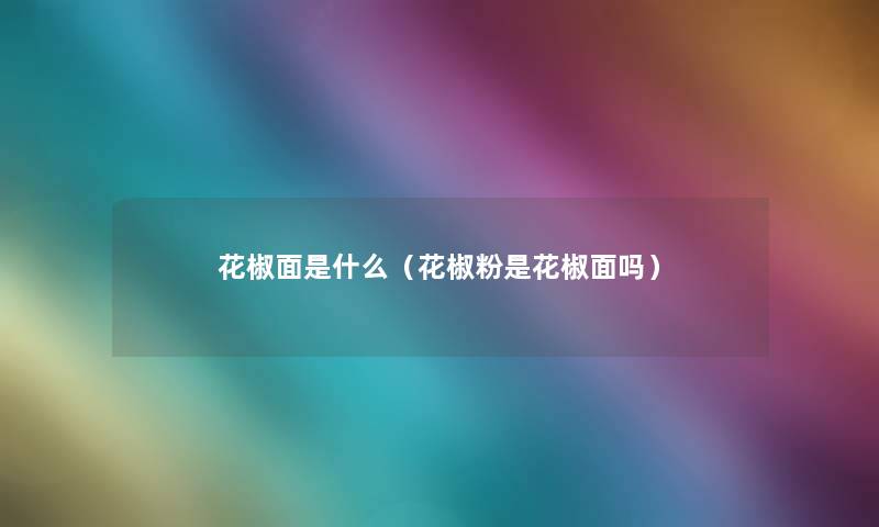 花椒面是什么（花椒粉是花椒面吗）