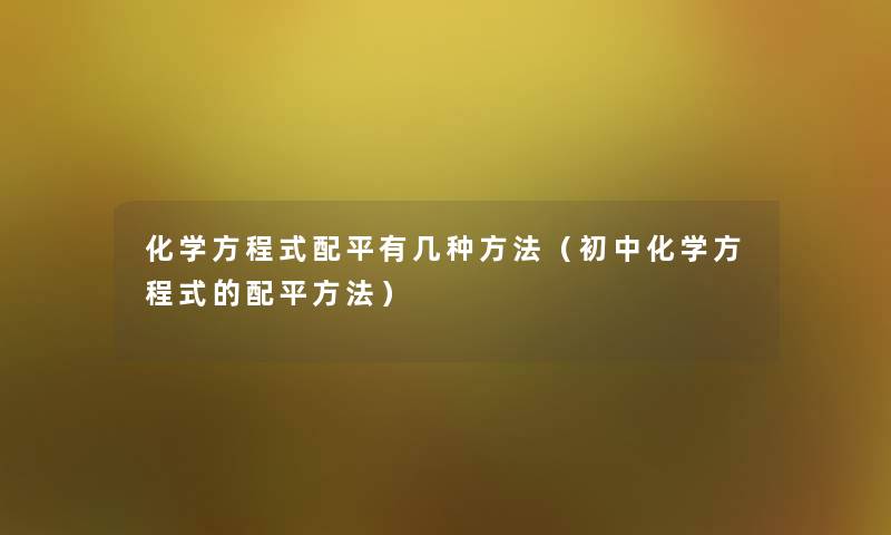 化学方程式配平有几种方法(初中化学方程式的配平方法) 化学方程式配平有几种方法(初中化学方程式的配平方法)