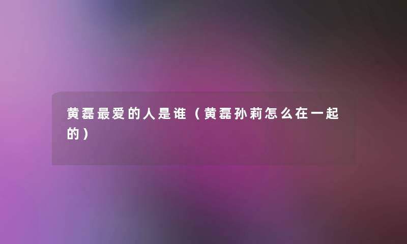黄磊爱的人是谁(黄磊孙莉怎么在一起的) 黄磊爱的人是谁(黄磊孙莉怎么在一起的)