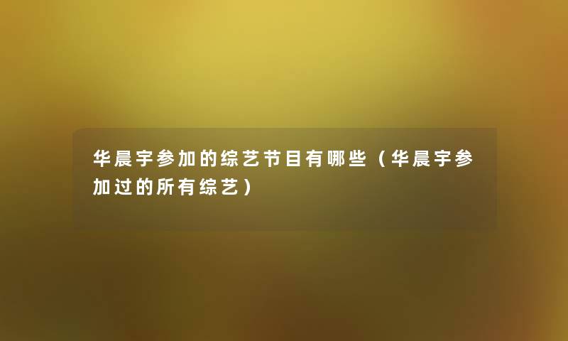 华晨宇参加的综艺节目有哪些（华晨宇参加过的所有综艺）