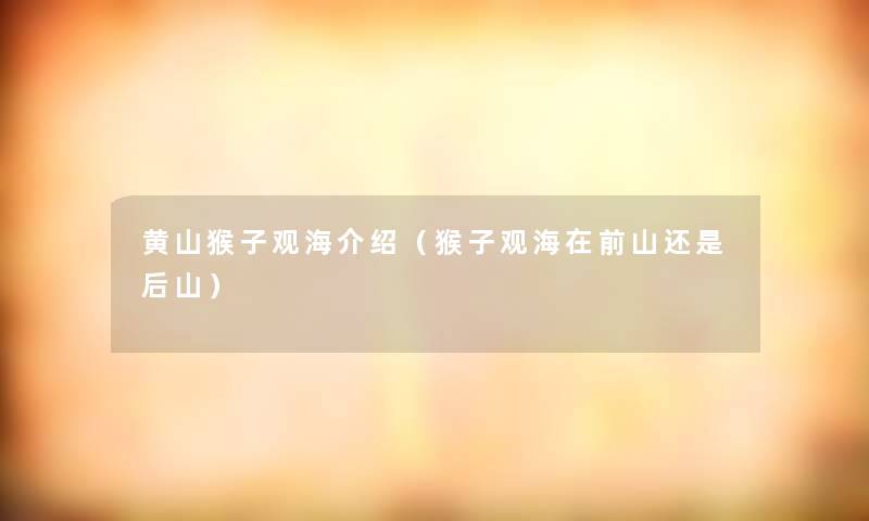 黄山猴子观海介绍(猴子观海在前山还是后山) 黄山猴子观海介绍(猴子观海在前山还是后山)