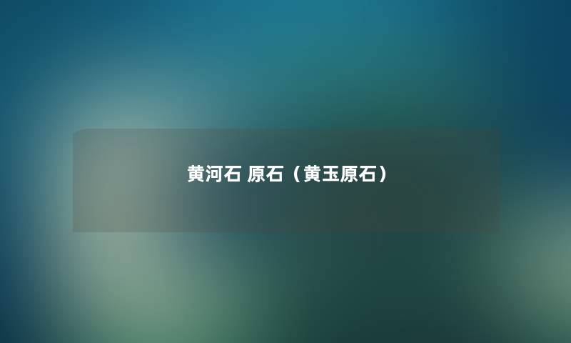黄河石 原石(黄玉原石) 黄河石 原石(黄玉原石)