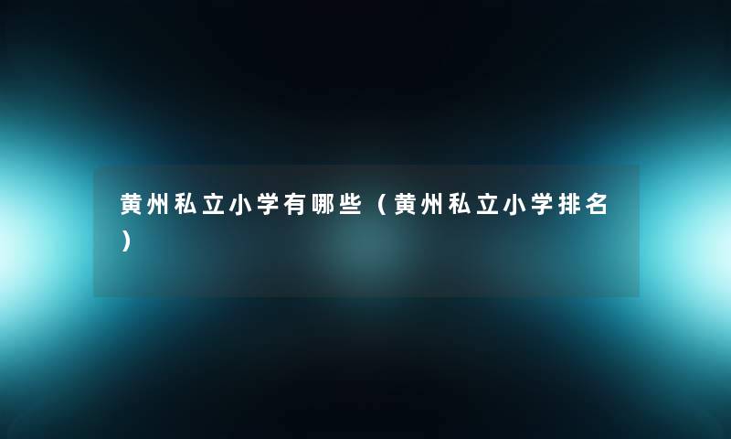 黄州私立小学有哪些（黄州私立小学推荐）