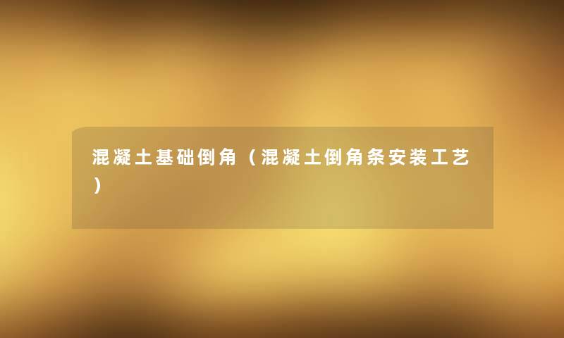混凝土基础倒角(混凝土倒角条安装工艺) 混凝土基础倒角(混凝土倒角条安装工艺)