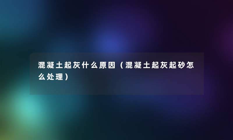 混凝土起灰什么原因(混凝土起灰起砂怎么处理) 混凝土起灰什么原因(混凝土起灰起砂怎么处理)