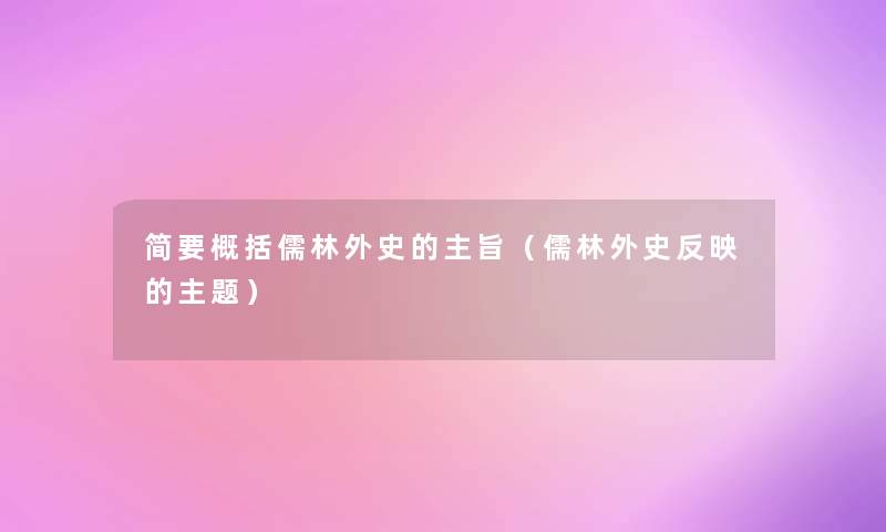 简要概括儒林外史的主旨(儒林外史反映的主题) 简要概括儒林外史的主旨(儒林外史反映的主题)