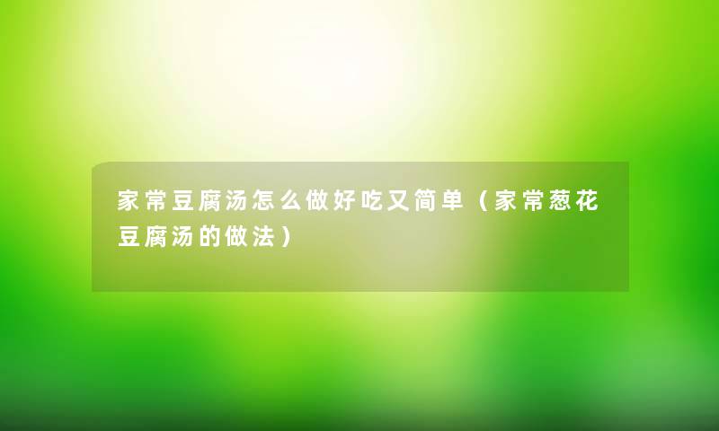 家常豆腐汤怎么做好吃又简单（家常葱花豆腐汤的做法）