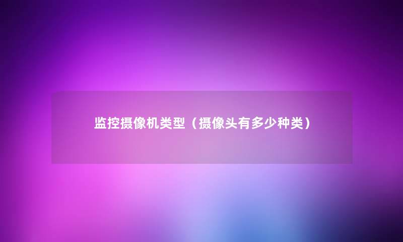 监控摄像机类型（摄像头有多少种类）