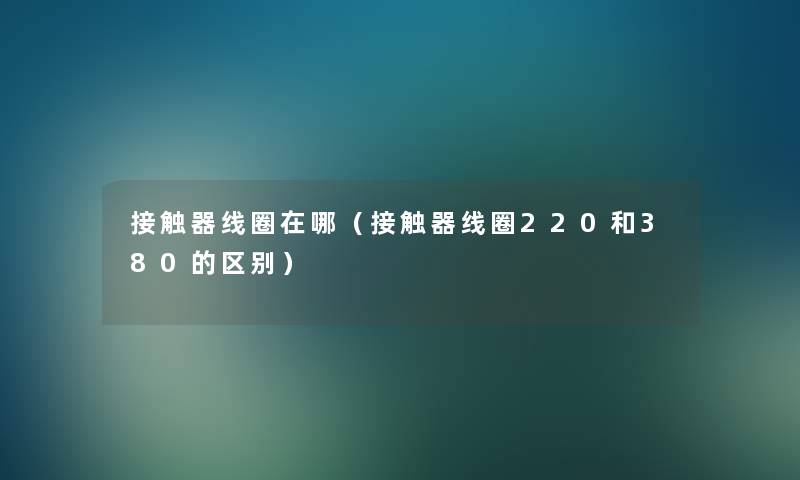 接触器线圈在哪（接触器线圈220和380的区别）