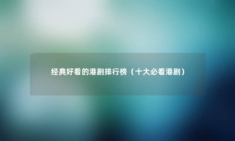经典好看的港剧整理榜(一些必看港剧) 经典好看的港剧整理榜(一些必看港剧)
