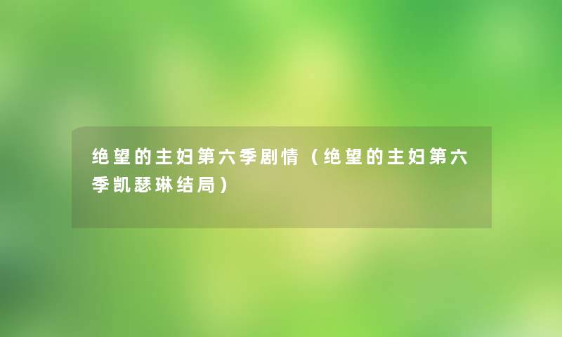 绝望的主妇第六季剧情(绝望的主妇第六季凯瑟琳结局) 绝望的主妇第六季剧情(绝望的主妇第六季凯瑟琳结局)