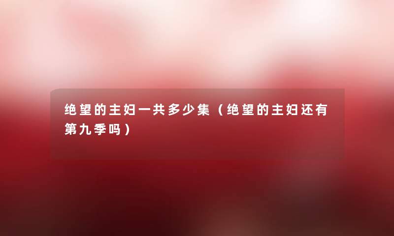 绝望的主妇一共多少集(绝望的主妇还有第九季吗) 绝望的主妇一共多少集(绝望的主妇还有第九季吗)