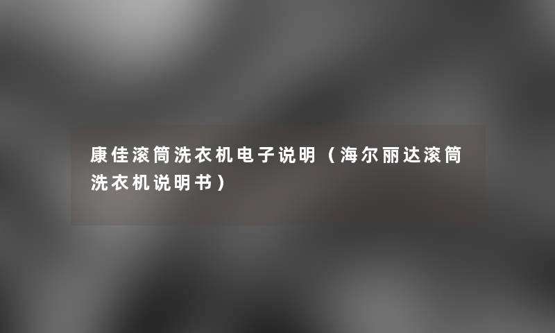 康佳滚筒洗衣机电子说明(海尔丽达滚筒洗衣机说明书) 康佳滚筒洗衣机电子说明(海尔丽达滚筒洗衣机说明书)