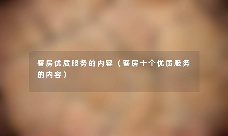 客房优质服务的内容(客房十个优质服务的内容) 客房优质服务的内容(客房十个优质服务的内容)