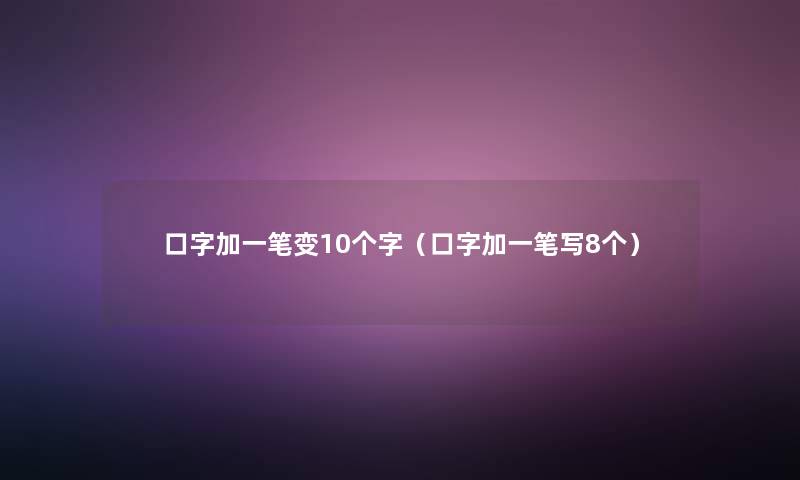 口字加一笔变10个字（口字加一笔写8个）