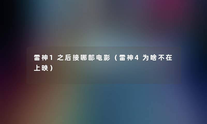 雷神1之后接哪部电影（雷神4为啥不在上映）