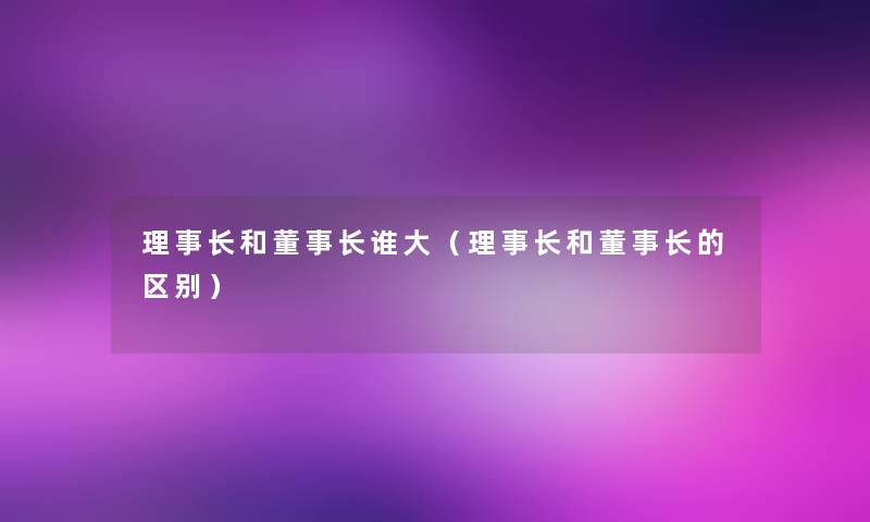 理事长和董事长谁大（理事长和董事长的区别）