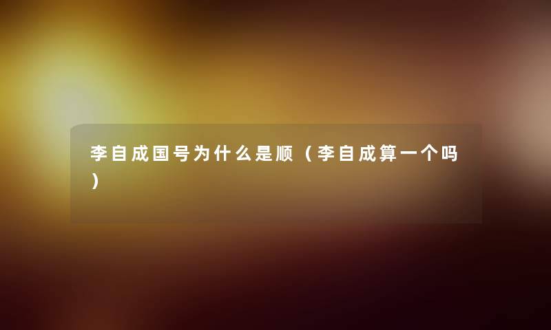 李自成国号为什么是顺（李自成算一个吗）