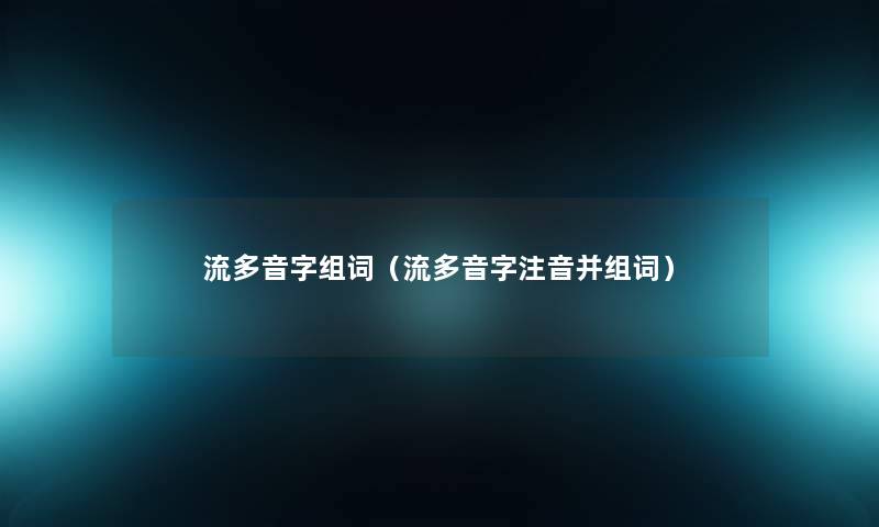 流多音字组词（流多音字注音并组词）