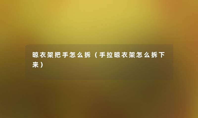 晾衣架把手怎么拆(手拉晾衣架怎么拆下来) 晾衣架把手怎么拆(手拉晾衣架怎么拆下来)