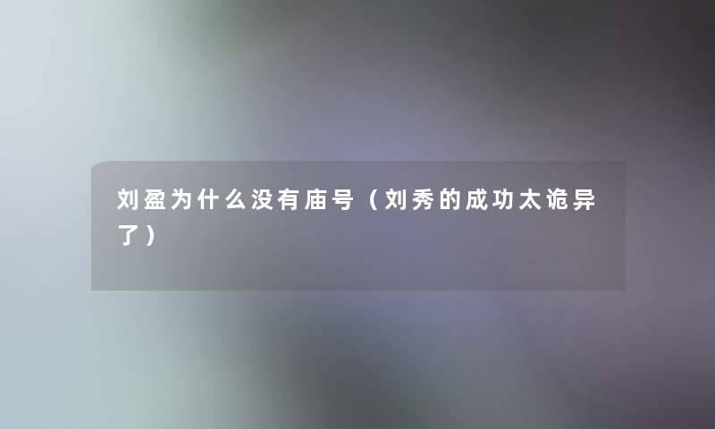 刘盈为什么没有庙号(刘秀的成功太诡异了) 刘盈为什么没有庙号(刘秀的成功太诡异了)