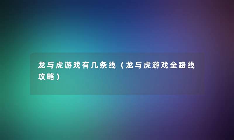 龙与虎游戏有几条线(龙与虎游戏全路线攻略) 龙与虎游戏有几条线(龙与虎游戏全路线攻略)