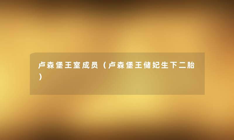 卢森堡王室成员（卢森堡王储妃生下二胎）