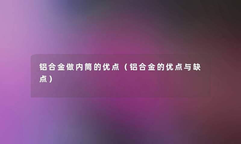 铝合金做内筒的优点（铝合金的优点与缺点）