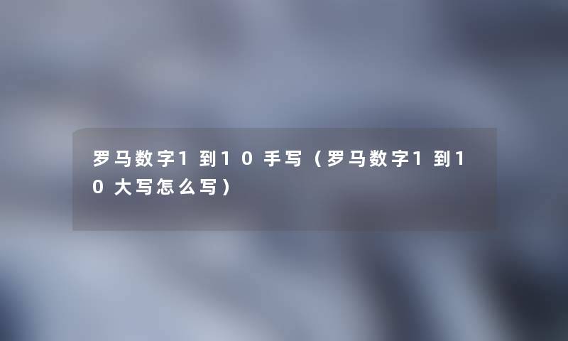 罗马数字1到10手写（罗马数字1到10大写怎么写）