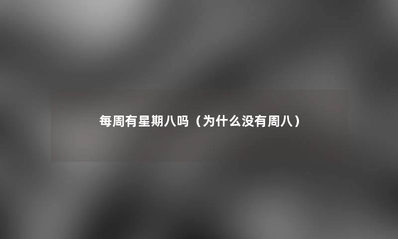 每周有星期八吗(为什么没有周八) 每周有星期八吗(为什么没有周八)