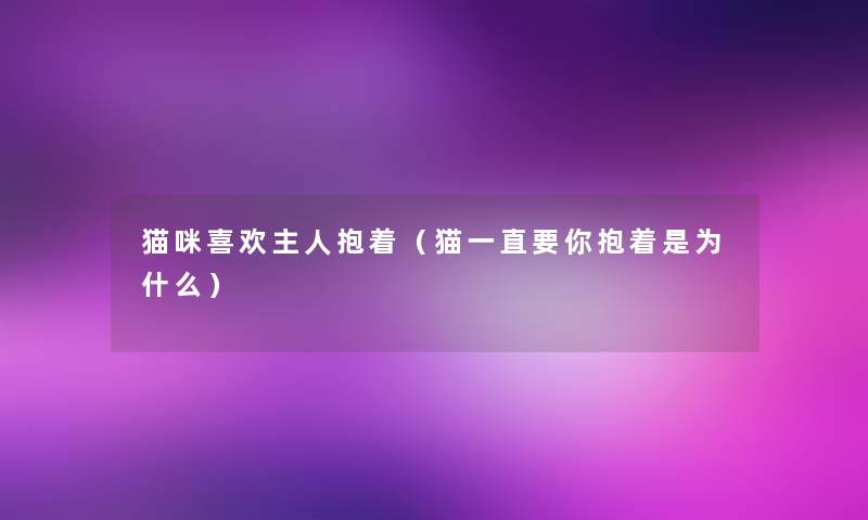 猫咪喜欢主人抱着（猫一直要你抱着是为什么）