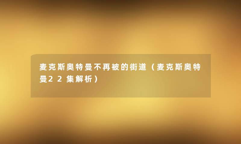 麦克斯奥特曼不再被的街道(麦克斯奥特曼22集解析) 麦克斯奥特曼不再被的街道(麦克斯奥特曼22集解析)