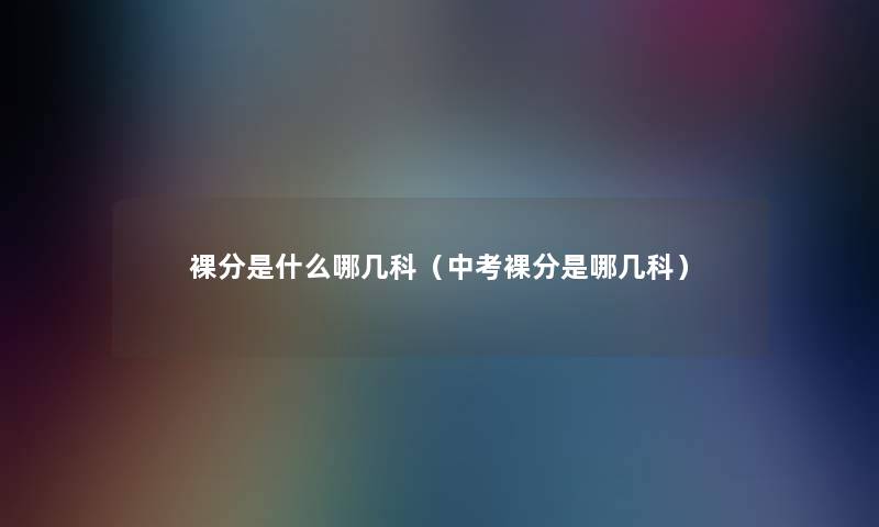 裸分是什么哪几科(中考裸分是哪几科) 裸分是什么哪几科(中考裸分是哪几科)