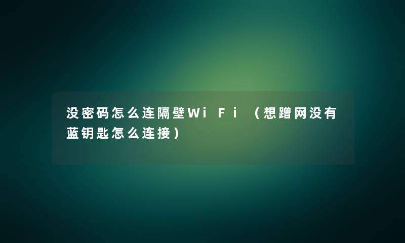 没密码怎么连隔壁WiFi(想蹭网没有蓝钥匙怎么连接) 没密码怎么连隔壁WiFi(想蹭网没有蓝钥匙怎么连接)
