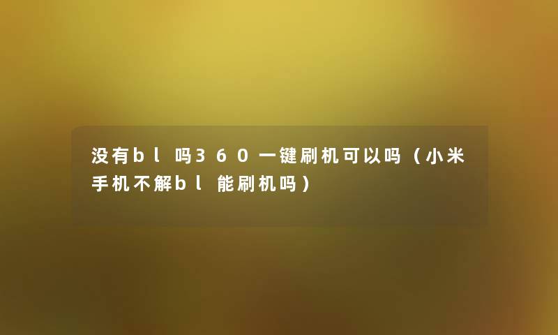 没有bl吗360一键刷机可以吗(小米手机不解bl能刷机吗) 没有bl吗360一键刷机可以吗(小米手机不解bl能刷机吗)