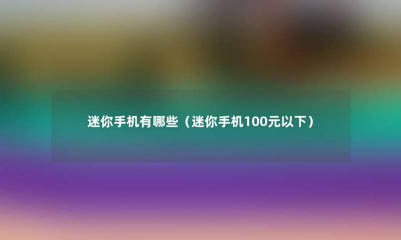 迷你手机有哪些（迷你手机100元以下）