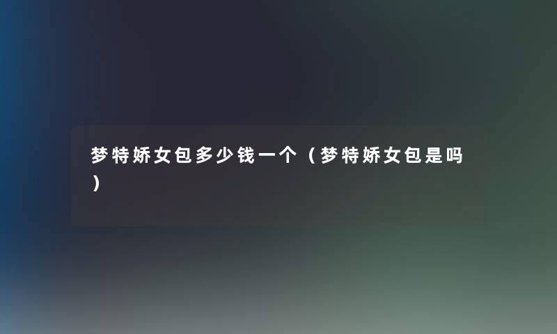 梦特娇女包多少钱一个（梦特娇女包是吗）