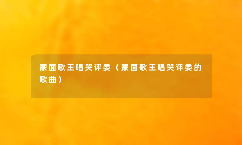 蒙面歌王唱哭评委（蒙面歌王唱哭评委的歌曲）
