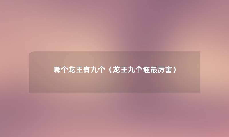 哪个龙王有九个(龙王九个谁厉害) 哪个龙王有九个(龙王九个谁厉害)