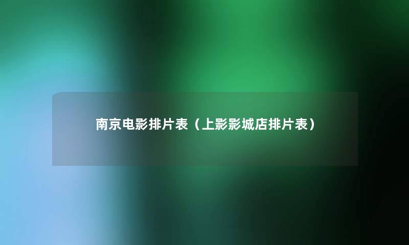 南京电影排片表(上影影城店排片表) 南京电影排片表(上影影城店排片表)