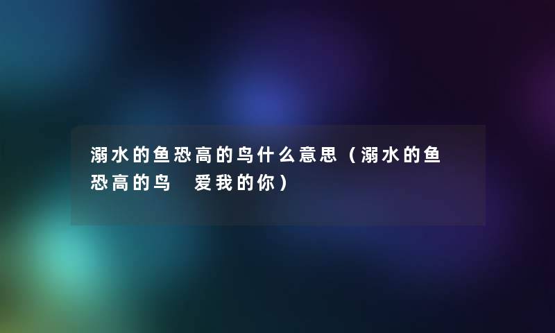 溺水的鱼恐高的鸟什么意思（溺水的鱼 恐高的鸟 爱我的你）