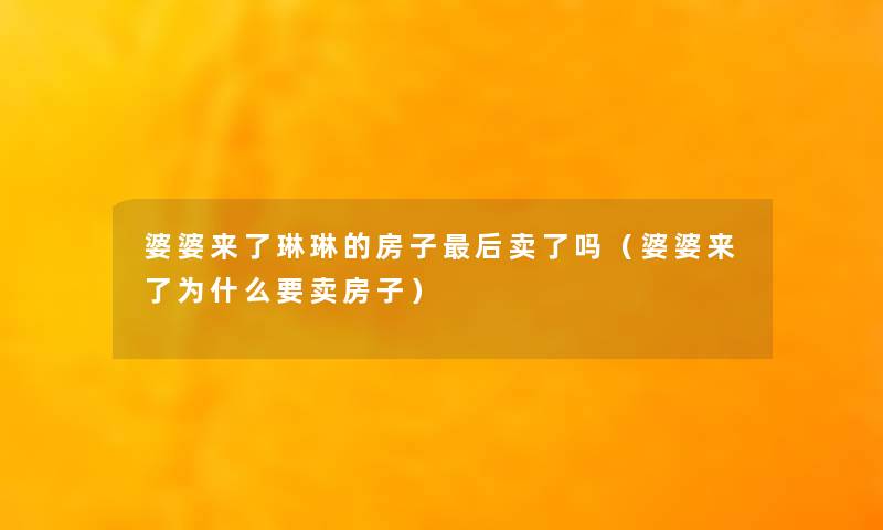 婆婆来了琳琳的房子这里要说卖了吗(婆婆来了为什么要卖房子) 婆婆来了琳琳的房子这里要说卖了吗(婆婆来了为什么要卖房子)