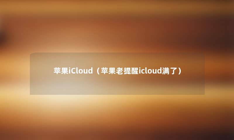 苹果iCloud(苹果老提醒icloud满了) 苹果iCloud(苹果老提醒icloud满了)