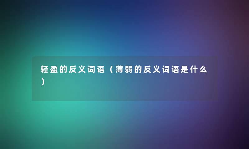 轻盈的反义词语(薄弱的反义词语是什么) 轻盈的反义词语(薄弱的反义词语是什么)