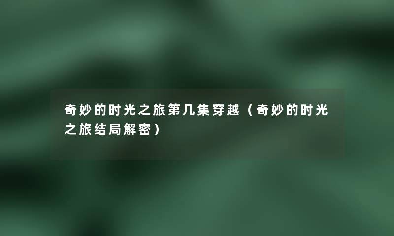 奇妙的时光之旅第几集穿越（奇妙的时光之旅结局解密）