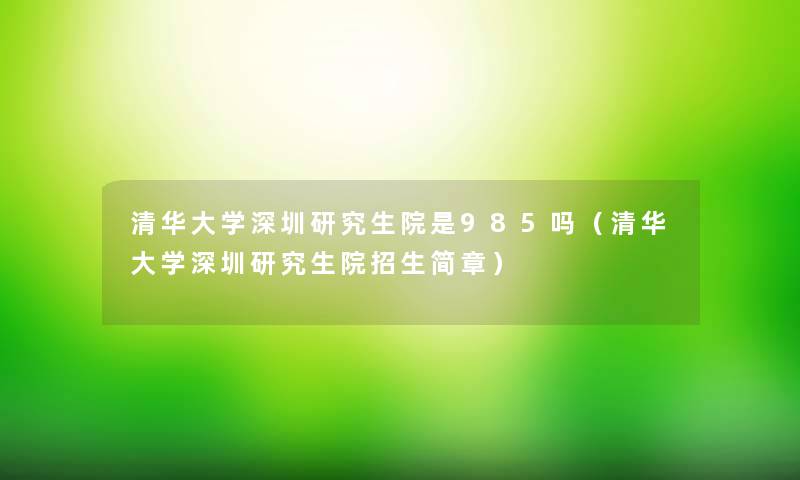 清华大学深圳研究生院是985吗(清华大学深圳研究生院招生简章) 清华大学深圳研究生院是985吗(清华大学深圳研究生院招生简章)