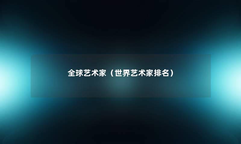 全球艺术家（世界艺术家推荐）