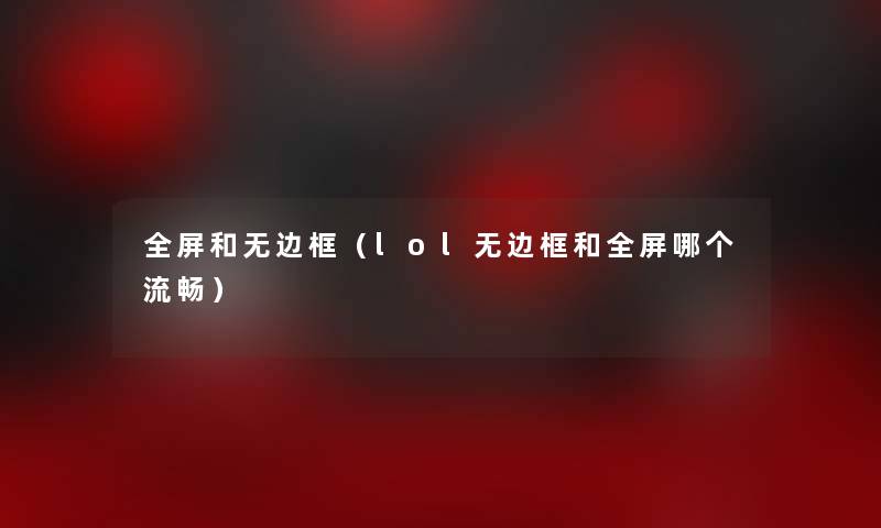 全屏和无边框（lol无边框和全屏哪个流畅）