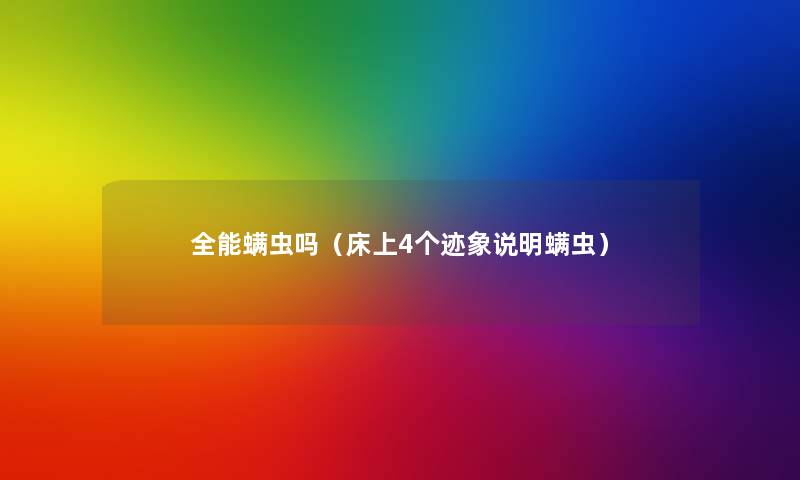 全能螨虫吗（床上4个迹象说明螨虫）