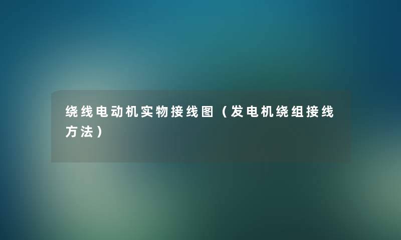 绕线电动机实物接线图(发电机绕组接线方法) 绕线电动机实物接线图(发电机绕组接线方法)